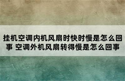 挂机空调内机风扇时快时慢是怎么回事 空调外机风扇转得慢是怎么回事